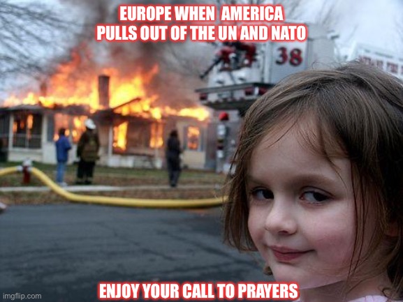 Disaster Girl Meme | Europe when  America pulls out of the un and nato; Enjoy your call to prayers | image tagged in memes,disaster girl | made w/ Imgflip meme maker