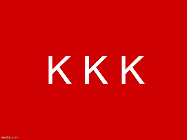 K K K | made w/ Imgflip meme maker