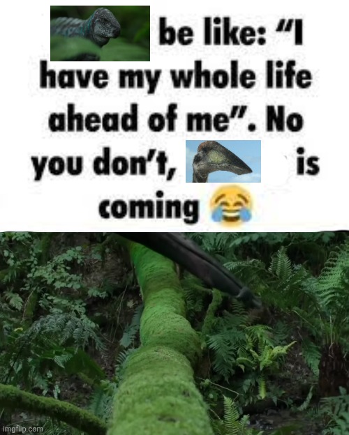 Prehistoric Planet Moment | image tagged in i have my whole life ahead of me,memes,dinosaurs,shitpost,humor,lol | made w/ Imgflip meme maker