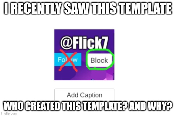 Why? | I recently saw this template; Who created this template? And why? | image tagged in flick7 | made w/ Imgflip meme maker