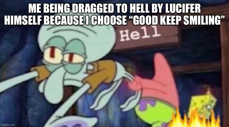 Deserved | Me being dragged to hell by Lucifer himself because I choose “good keep smiling” | image tagged in squidward being dragged down to hell | made w/ Imgflip meme maker