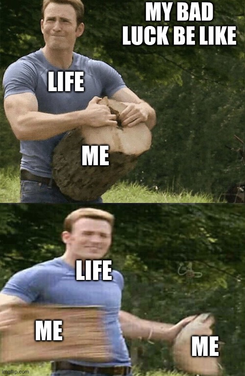 Captain America Rips Log in Two | My bad luck be like; Life; Me; Life; Me; Me | image tagged in captain america rips log in two | made w/ Imgflip meme maker
