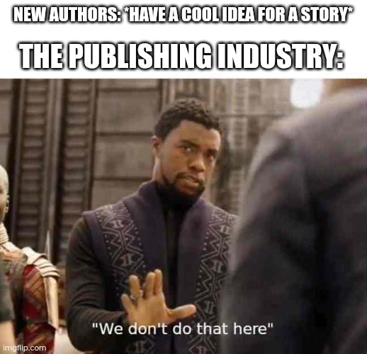 It shouldn't be about money. Also, first post on this stream! | New authors: *have a cool idea for a story*; The publishing industry: | image tagged in we dont do that here | made w/ Imgflip meme maker