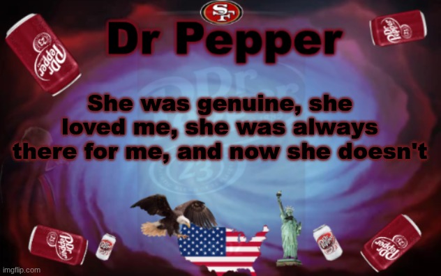 Dr Pepper announcment | She was genuine, she loved me, she was always there for me, and now she doesn't | image tagged in dr pepper announcment | made w/ Imgflip meme maker