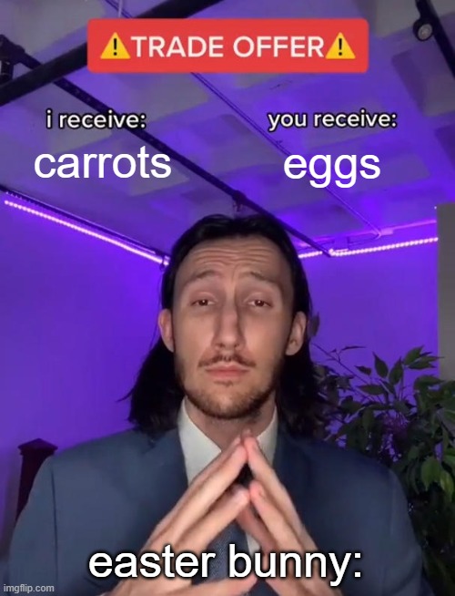 happy easter! (i know its a bit late) | carrots; eggs; easter bunny: | image tagged in trade offer,happy easter,meme,lol | made w/ Imgflip meme maker