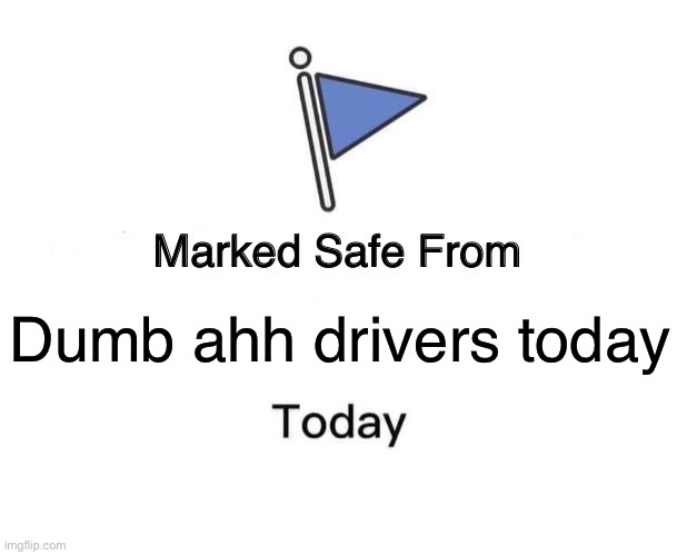 Marked Safe From | Dumb ahh drivers today | image tagged in memes,marked safe from | made w/ Imgflip meme maker