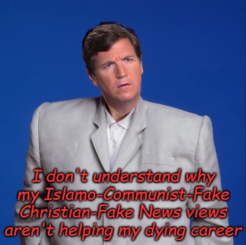Tuckered Out | I don't understand why my Islamo-Communist-Fake Christian-Fake News views aren't helping my dying career | image tagged in talking heads | made w/ Imgflip meme maker