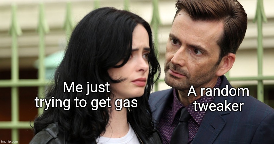 Those tweakers be tweakin | A random tweaker; Me just trying to get gas | image tagged in jessica jones death stare,memes,gas,relatable,tweaker,homeless | made w/ Imgflip meme maker