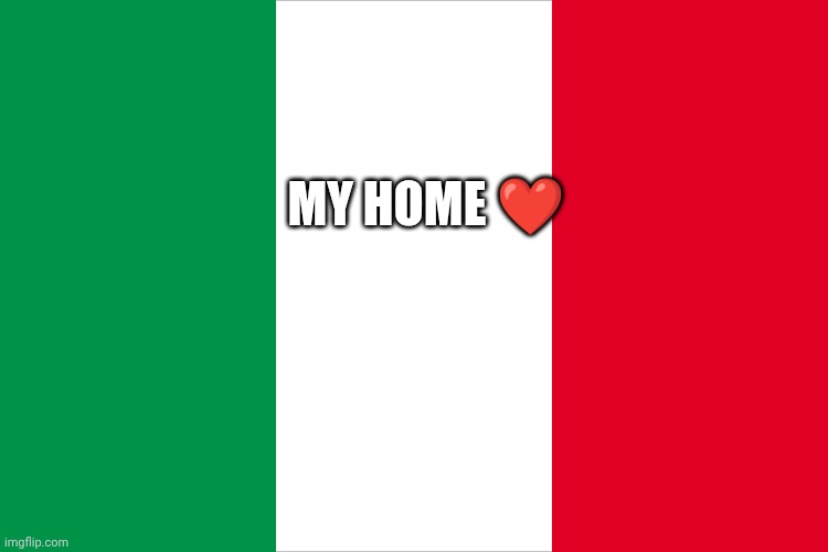Glad to be Italian ❤️ | My home ❤️ | image tagged in the italian flag | made w/ Imgflip meme maker