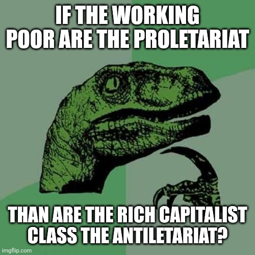 Proletariat implies the existence of the antiletariat | If the working poor are the proletariat; Than are the rich capitalist class the antiletariat? | image tagged in memes,philosoraptor,socialism,rich people,poor people,capitalism | made w/ Imgflip meme maker