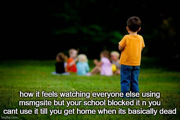 left out | how it feels watching everyone else using msmgsite but your school blocked it n you cant use it till you get home when its basically dead | image tagged in left out | made w/ Imgflip meme maker