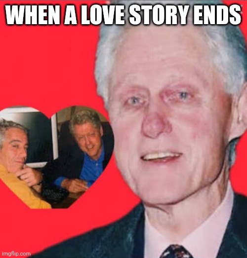 Clinton cries for Epstein | When a love story ends | image tagged in clinton cries for epstein | made w/ Imgflip meme maker