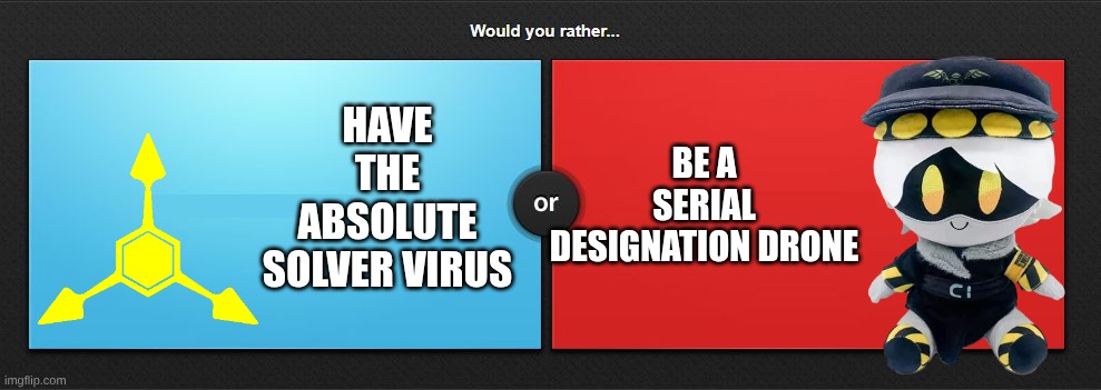would you rather | have the absolute solver virus; be a serial designation drone | image tagged in would you rather,murder drones | made w/ Imgflip meme maker