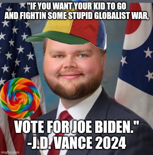 Vance was very much against this war that Trump very much wanted though | "IF YOU WANT YOUR KID TO GO AND FIGHTIN SOME STUPID GLOBALIST WAR, VOTE FOR JOE BIDEN."
-J.D. VANCE 2024 | image tagged in jd vance,donald trump,trump unfit unqualified dangerous,iran,impeach trump | made w/ Imgflip meme maker