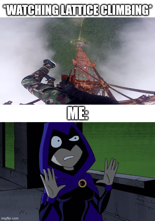 Watching Scary Climbing Videos | *watching lattice climbing*; me: | image tagged in lattice climbing,memes,teen titans,climbing memes,teen titans memes,latticeclimbing | made w/ Imgflip meme maker