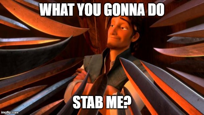 Flynn rider swords | WHAT YOU GONNA DO; STAB ME? | image tagged in flynn rider swords | made w/ Imgflip meme maker
