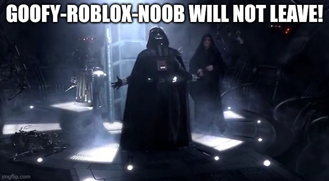 Goofy-Roblox-noob will not leave! | image tagged in vader nooooooooo | made w/ Imgflip meme maker
