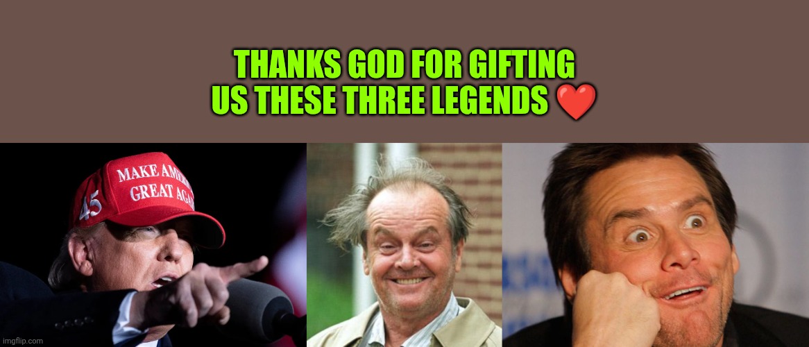 My favorite three legends ❤️ | Thanks God for gifting us these three legends ❤️ | image tagged in d trump maga hat,jack nicholson crazy hair,sarcastic jim carrey | made w/ Imgflip meme maker