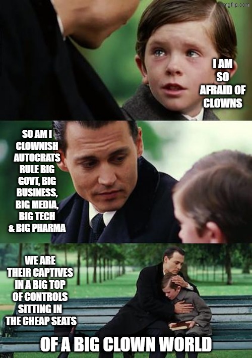 Hooked Lost Boy finds out about Neverland | I am so afraid of clowns; So am I
clownish autocrats rule big govt, big business,
big media, big tech & big pharma; We are their captives in a big top of controls sitting in
 the cheap seats; of a big clown world | made w/ Imgflip meme maker