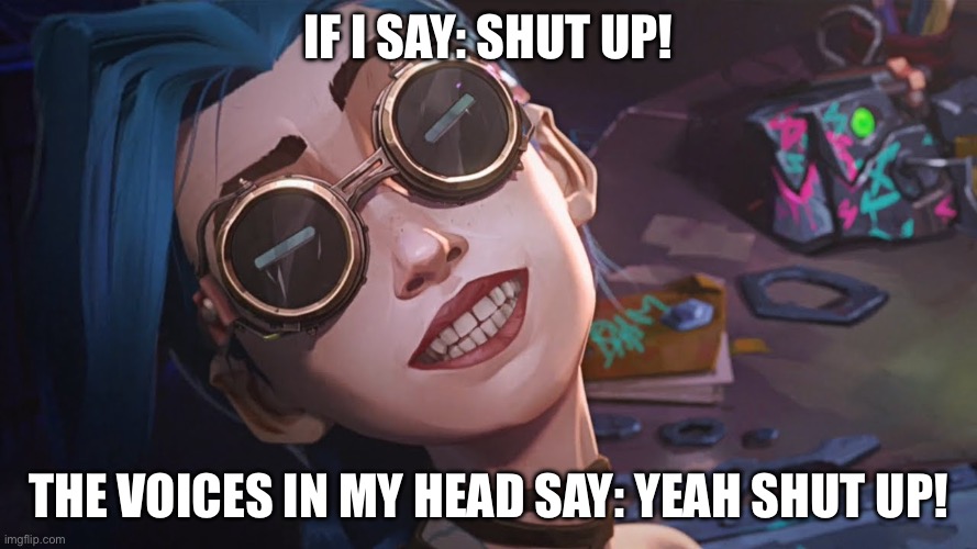 Arcane | If I say: shut up! The voices in my head say: yeah shut up! | image tagged in that s me | made w/ Imgflip meme maker
