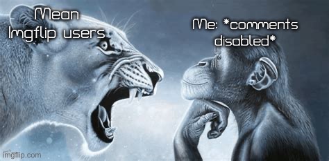 If I had a mean comment, I just disabled the comments and called it a day | Mean Imgflip users; Me: *comments disabled* | image tagged in tiger yell at pondering monkey,memes | made w/ Imgflip meme maker