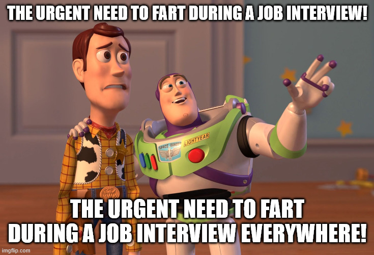 Urgent | The urgent need to fart during a job interview! The urgent need to fart during a job interview everywhere! | image tagged in memes,x x everywhere | made w/ Imgflip meme maker