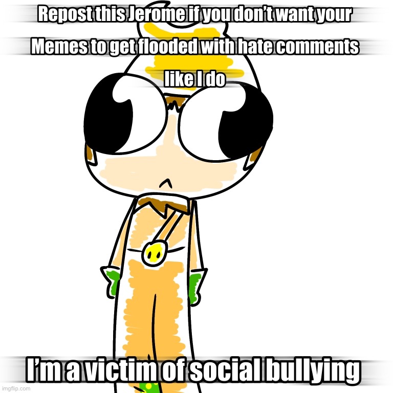 I’m not begging for attention, some users commented mean things to me for no reason whatsoever | image tagged in repost this jerome,repost | made w/ Imgflip meme maker