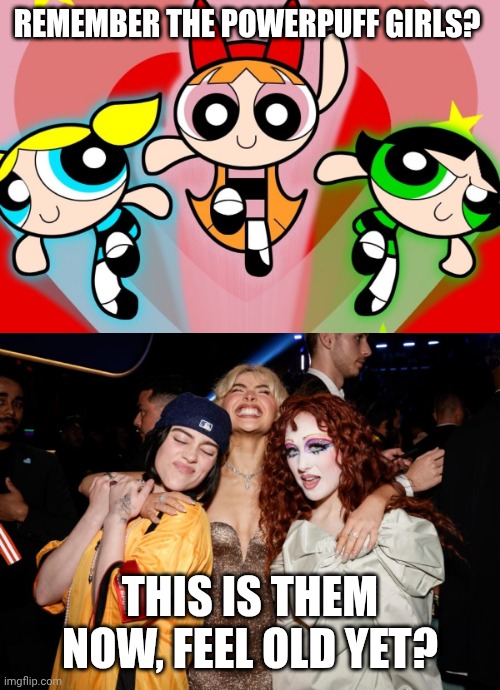 Remember the Powerpuff Girls? This is them now, feel old yet? | image tagged in powerpuff girls,grammybesties,billie eilish,sabrina carpenter,chappell roan,lol | made w/ Imgflip meme maker