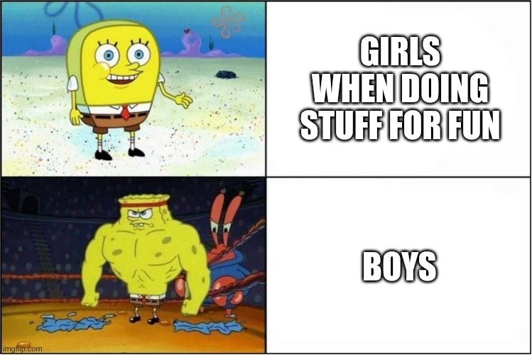 True | girls when doing stuff for fun; boys | image tagged in weak vs strong spongebob | made w/ Imgflip meme maker