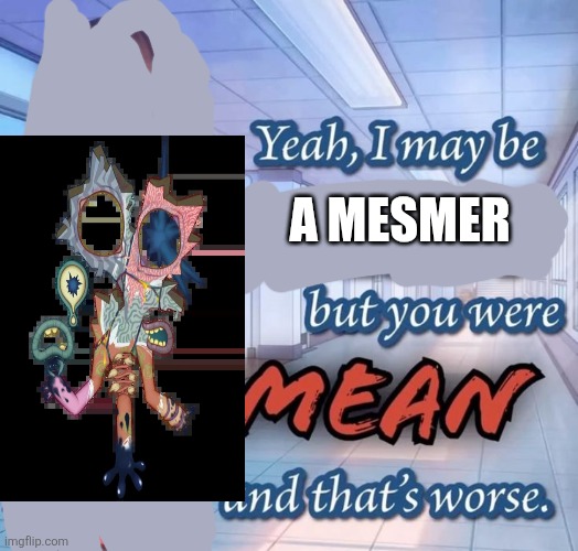 The mesmer's backstory be like: | A mesmer | image tagged in yeah i may be racist but you were mean and that's worse,guys i have a theory | made w/ Imgflip meme maker