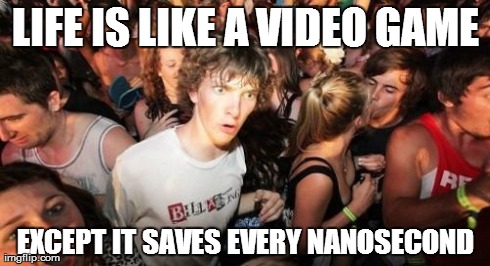 Sudden Clarity Clarence Meme | LIFE IS LIKE A VIDEO GAME EXCEPT IT SAVES EVERY NANOSECOND | image tagged in memes,sudden clarity clarence | made w/ Imgflip meme maker