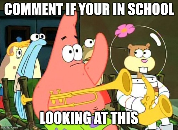 procrastination time! | comment if your in school; looking at this | image tagged in patrick raises hand | made w/ Imgflip meme maker