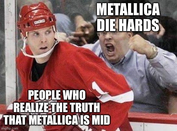 Enthusiastic Hockey Fan | Metallica die hards; People who realize the truth that Metallica is mid | image tagged in enthusiastic hockey fan | made w/ Imgflip meme maker