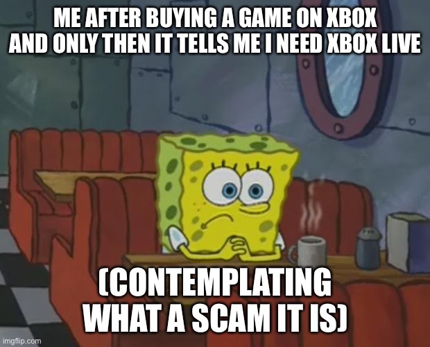 Spongebob Waiting | Me after buying a game on Xbox and only then it tells me I need Xbox live; (Contemplating what a scam it is) | image tagged in spongebob waiting | made w/ Imgflip meme maker