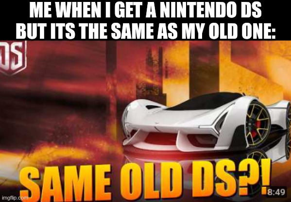 same old ds | me when i get a nintendo ds but its the same as my old one: | image tagged in ds,asphalt | made w/ Imgflip meme maker