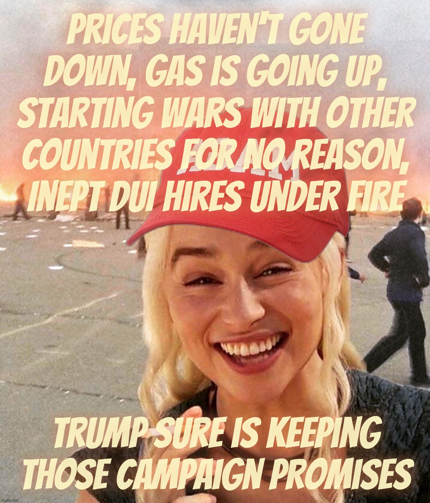 Promises made, promises swept | Prices haven't gone
down, gas is going up,
starting wars with other
countries for no reason,
Inept DUI hires under fire; Trump sure is keeping
those campaign promises | image tagged in disaster smoker girl maga edition,trump,trump campaign promises,promises made promises swept,you all believed him,all of you | made w/ Imgflip meme maker