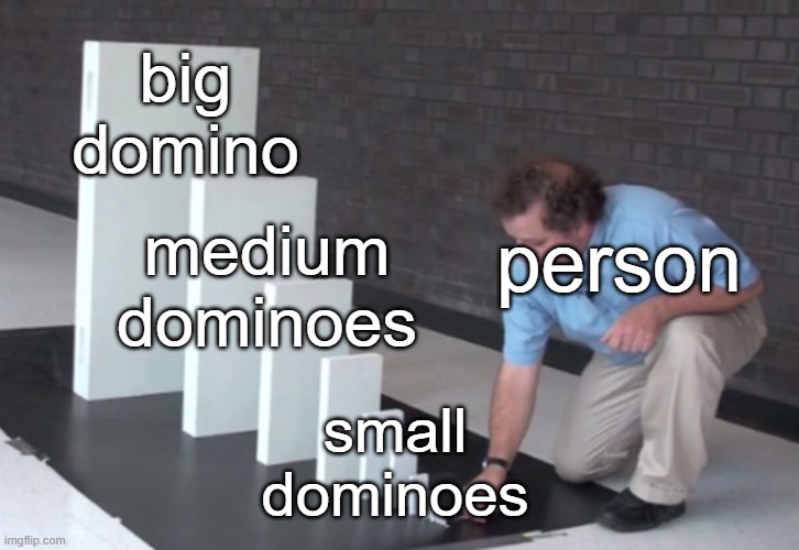 meme | big domino; person; medium dominoes; small dominoes | image tagged in domino effect | made w/ Imgflip meme maker
