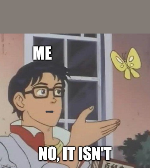 Me No, it isn't | image tagged in memes,is this a pigeon | made w/ Imgflip meme maker
