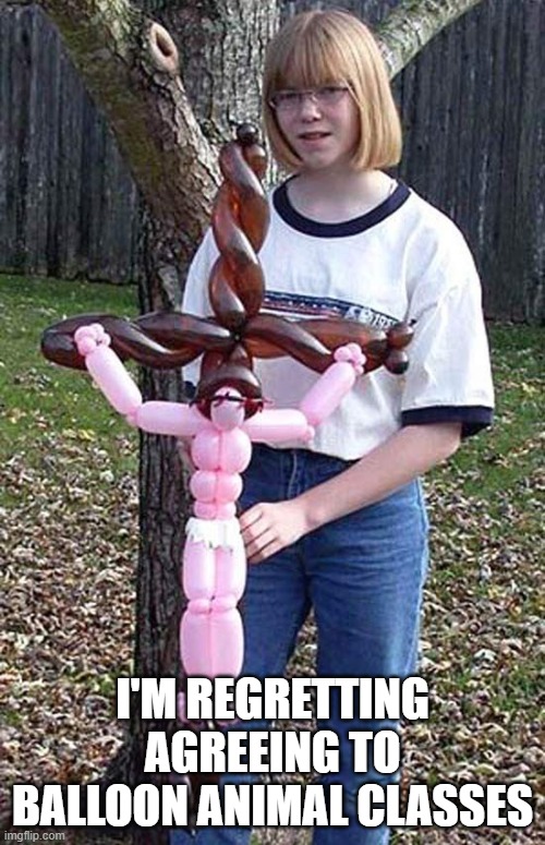 Balloon Fun | I'm regretting agreeing to balloon animal classes | image tagged in unsee juice | made w/ Imgflip meme maker