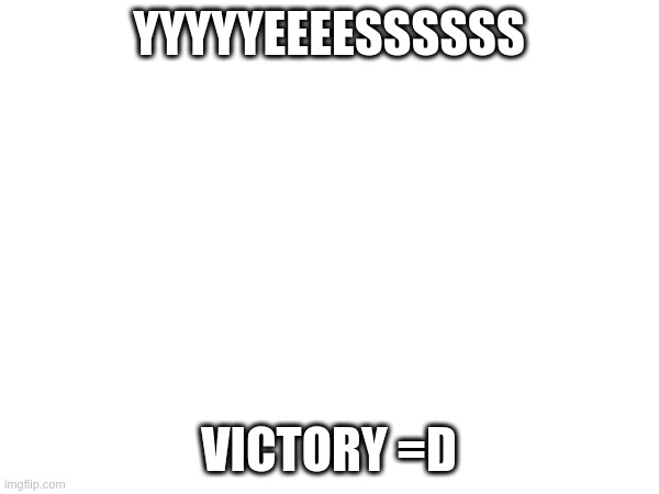 YYYYYEEEESSSSSS; VICTORY =D | made w/ Imgflip meme maker