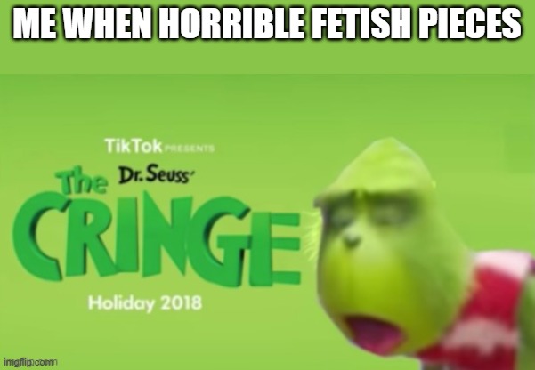 Dr Seuss the CRINGE | me when horrible fetish pieces | image tagged in dr seuss the cringe | made w/ Imgflip meme maker
