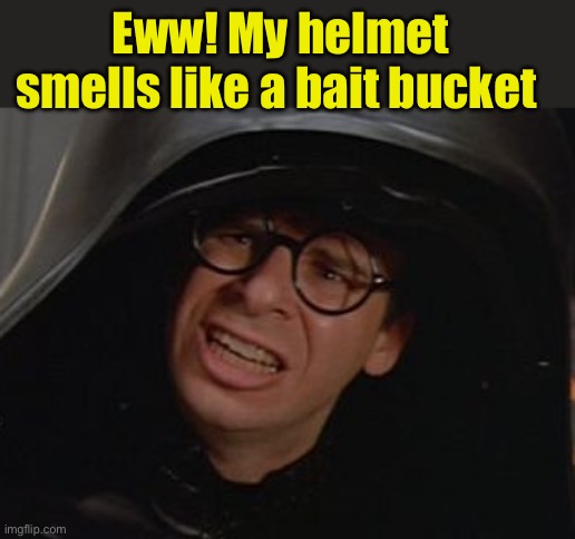 Eww! My helmet smells like a bait bucket | image tagged in spaceballs - dark helmet | made w/ Imgflip meme maker
