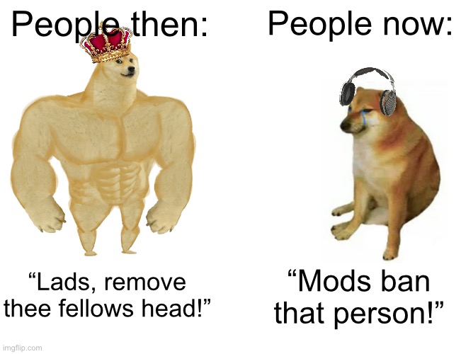 Buff Doge vs. Cheems | People then:; People now:; “Lads, remove thee fellows head!”; “Mods ban that person!” | image tagged in memes,buff doge vs cheems,remix | made w/ Imgflip meme maker