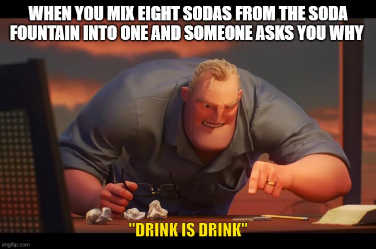 Math is Math! | when you mix eight sodas from the soda fountain into one and someone asks you why; "drink is drink" | image tagged in math is math,funny | made w/ Imgflip meme maker