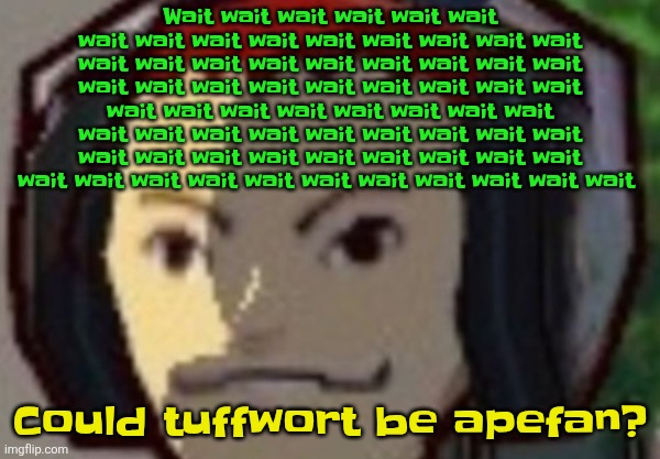 Æ | Wait wait wait wait wait wait wait wait wait wait wait wait wait wait wait wait wait wait wait wait wait wait wait wait wait wait wait wait wait wait wait wait wait wait wait wait wait wait wait wait wait wait wait wait wait wait wait wait wait wait wait wait wait wait wait wait wait wait wait wait wait wait wait wait wait wait wait wait wait wait; Could tuffwort be apefan? | made w/ Imgflip meme maker