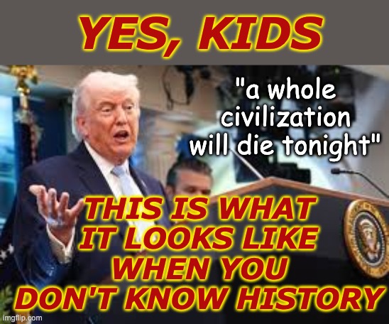 Big Croesus vibes (Herodotus 1.53.2–54.1–2) | yes, kids; This is what it looks like when you don't know history; "a whole civilization will die tonight" | image tagged in history,idiocracy,trump,doom,delphic oracle,fail | made w/ Imgflip meme maker