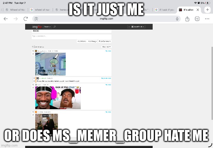 Is it just me; Or does MS_memer_group hate me | made w/ Imgflip meme maker