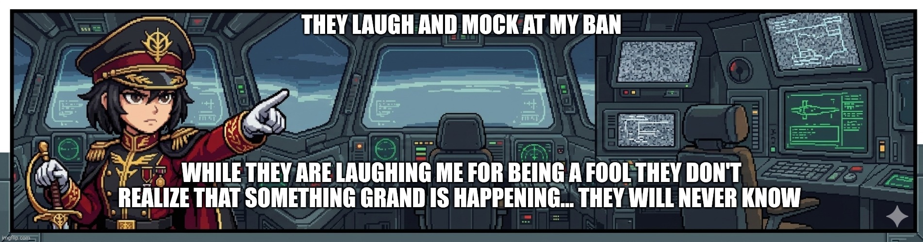 Toaa xeon soilder | They laugh and mock at my ban; While they are laughing me for being a fool they don't realize that something grand is happening... They will never know | image tagged in toaa xeon soilder | made w/ Imgflip meme maker