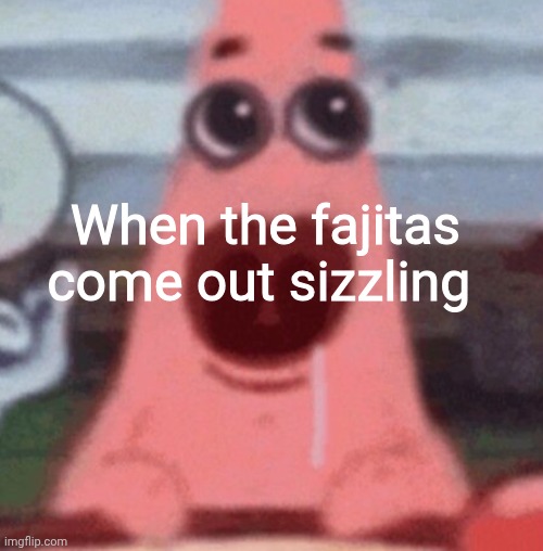 When the fajitas come out sizzling | made w/ Imgflip meme maker