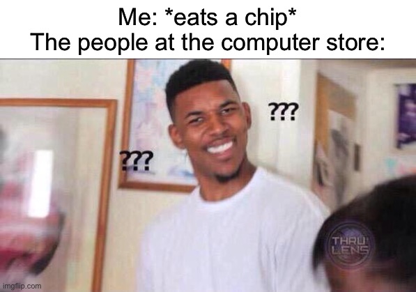Best flavor fr | Me: *eats a chip*
The people at the computer store: | image tagged in black guy confused | made w/ Imgflip meme maker